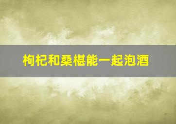 枸杞和桑椹能一起泡酒