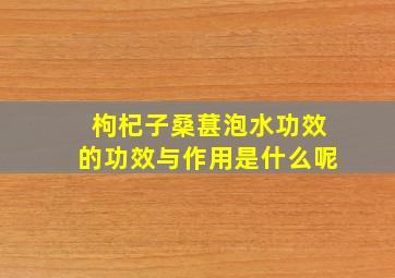 枸杞子桑葚泡水功效的功效与作用是什么呢