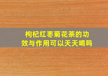 枸杞红枣菊花茶的功效与作用可以天天喝吗