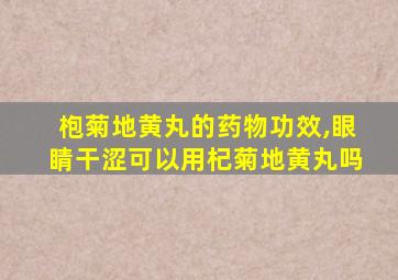 枹菊地黄丸的药物功效,眼睛干涩可以用杞菊地黄丸吗