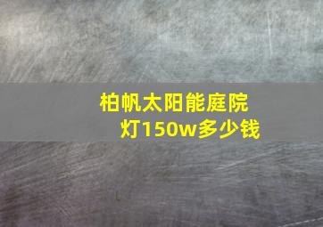 柏帆太阳能庭院灯150w多少钱