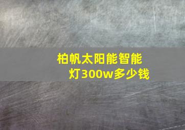 柏帆太阳能智能灯300w多少钱