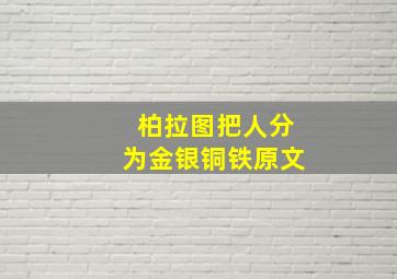 柏拉图把人分为金银铜铁原文