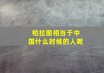 柏拉图相当于中国什么时候的人呢