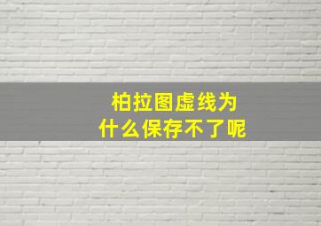 柏拉图虚线为什么保存不了呢