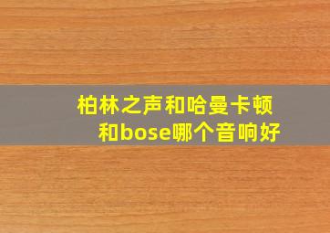 柏林之声和哈曼卡顿和bose哪个音响好