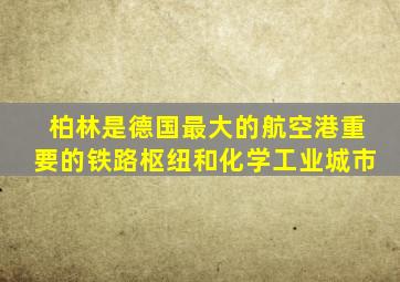 柏林是德国最大的航空港重要的铁路枢纽和化学工业城市