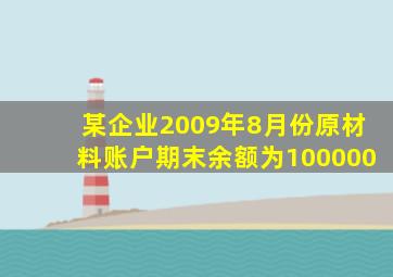 某企业2009年8月份原材料账户期末余额为100000