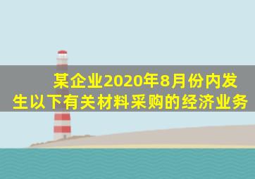 某企业2020年8月份内发生以下有关材料采购的经济业务