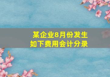 某企业8月份发生如下费用会计分录