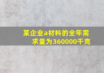 某企业a材料的全年需求量为360000千克