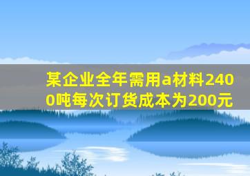 某企业全年需用a材料2400吨每次订货成本为200元