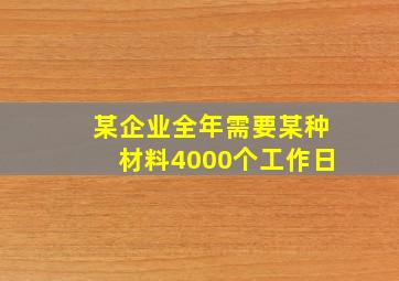 某企业全年需要某种材料4000个工作日