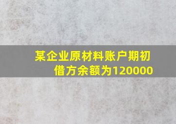 某企业原材料账户期初借方余额为120000