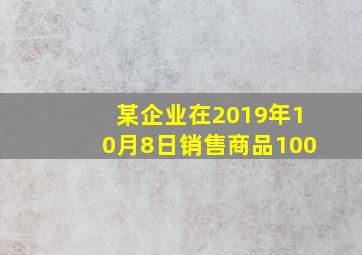 某企业在2019年10月8日销售商品100