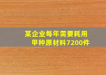 某企业每年需要耗用甲种原材料7200件