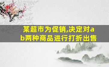 某超市为促销,决定对ab两种商品进行打折出售