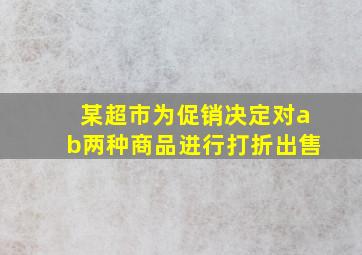 某超市为促销决定对ab两种商品进行打折出售