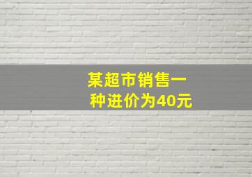 某超市销售一种进价为40元