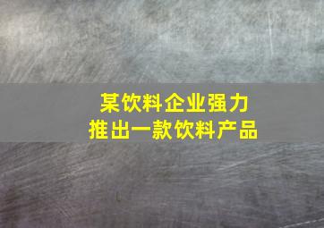 某饮料企业强力推出一款饮料产品