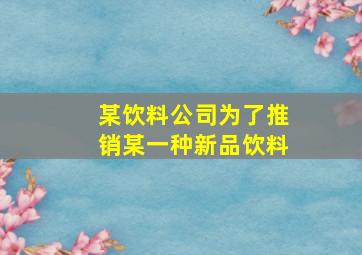 某饮料公司为了推销某一种新品饮料