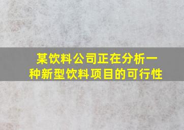 某饮料公司正在分析一种新型饮料项目的可行性