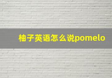 柚子英语怎么说pomelo