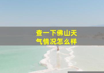 查一下佛山天气情况怎么样