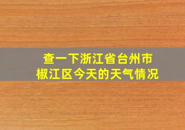 查一下浙江省台州市椒江区今天的天气情况