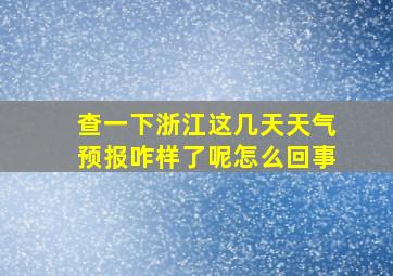 查一下浙江这几天天气预报咋样了呢怎么回事