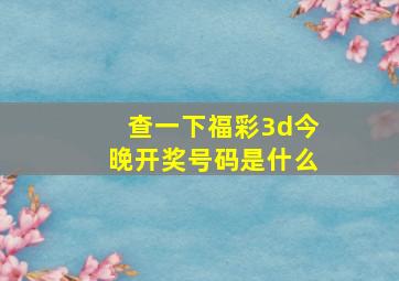 查一下福彩3d今晚开奖号码是什么