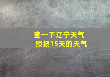 查一下辽宁天气预报15天的天气