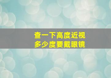 查一下高度近视多少度要戴眼镜