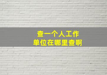 查一个人工作单位在哪里查啊