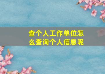 查个人工作单位怎么查询个人信息呢