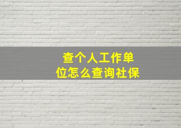 查个人工作单位怎么查询社保