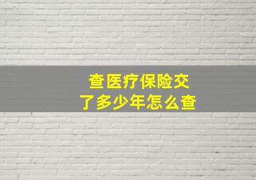 查医疗保险交了多少年怎么查