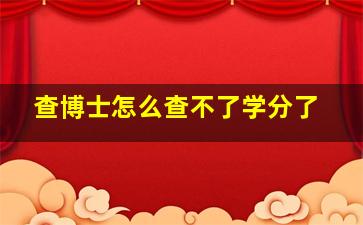 查博士怎么查不了学分了