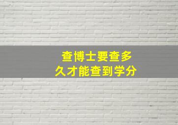 查博士要查多久才能查到学分