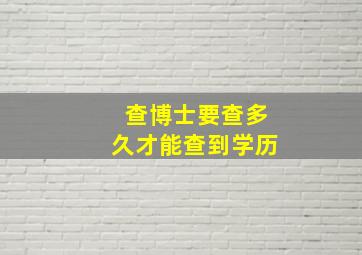 查博士要查多久才能查到学历