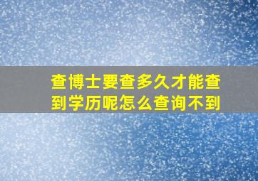 查博士要查多久才能查到学历呢怎么查询不到