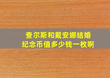 查尔斯和戴安娜结婚纪念币值多少钱一枚啊