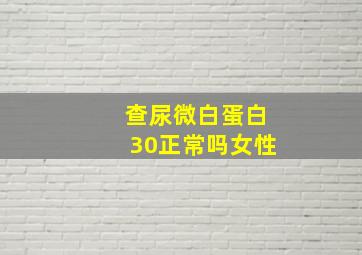 查尿微白蛋白30正常吗女性