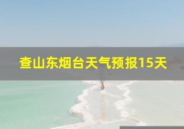 查山东烟台天气预报15天