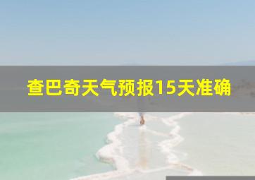 查巴奇天气预报15天准确