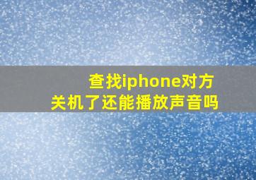 查找iphone对方关机了还能播放声音吗