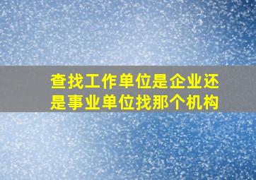 查找工作单位是企业还是事业单位找那个机构