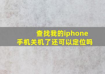 查找我的iphone手机关机了还可以定位吗