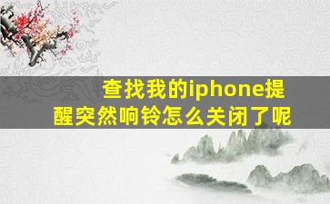 查找我的iphone提醒突然响铃怎么关闭了呢