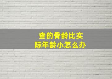 查的骨龄比实际年龄小怎么办